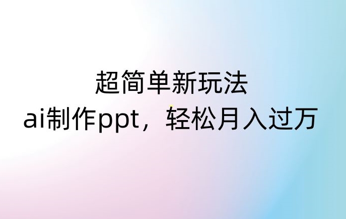 超简单新玩法，靠ai制作PPT，几分钟一个作品，小白也可以操作，月入过万【揭秘】-网创先锋