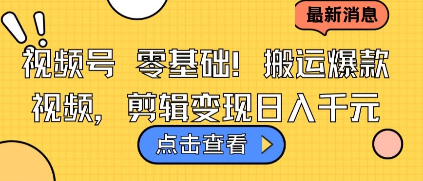 视频号零基础搬运爆款视频，剪辑变现日入千元【揭秘】-网创先锋