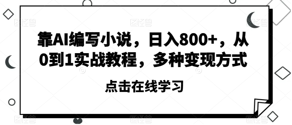 靠AI编写小说，日入800+，从0到1实战教程，多种变现方式【揭秘】-网创先锋