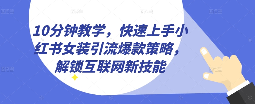 10分钟教学，快速上手小红书女装引流爆款策略，解锁互联网新技能【揭秘】-网创先锋
