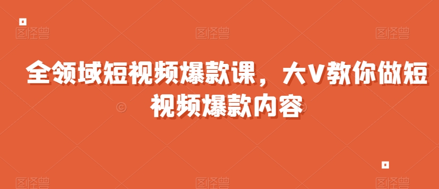 全领域短视频爆款课，全网两千万粉丝大V教你做短视频爆款内容-网创先锋