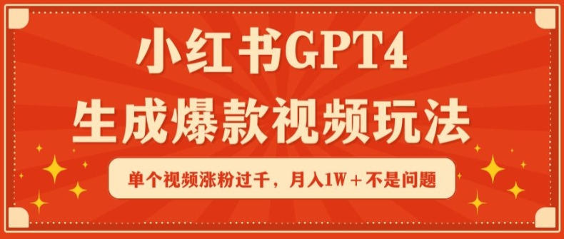 小红书GPT4生成爆款视频玩法，单个视频涨粉过千，月入1W+不是问题【揭秘】-网创先锋