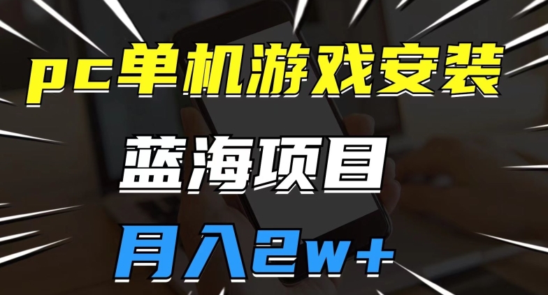 pc单机游戏安装包，蓝海项目，操作简单，小白可直接上手，月入2w【揭秘】-网创先锋
