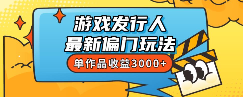 斥资8888学的游戏发行人最新偏门玩法，单作品收益3000+，新手很容易上手【揭秘】-网创先锋