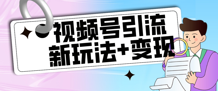 【玩法揭秘】视频号引流新玩法+变现思路，本玩法不限流不封号-网创先锋