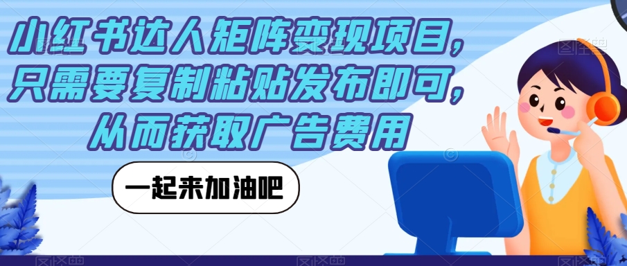 小红书达人矩阵变现项目，只需要复制粘贴发布即可，从而获取广告费用-网创先锋