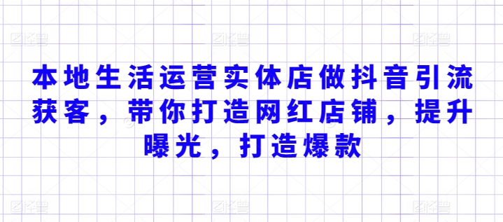 本地生活运营实体店做抖音引流获客，带你打造网红店铺，提升曝光，打造爆款-网创先锋