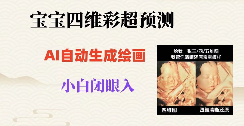 宝宝四维彩超AI预测项目，无门槛生成闭眼入日500+【揭秘】-网创先锋