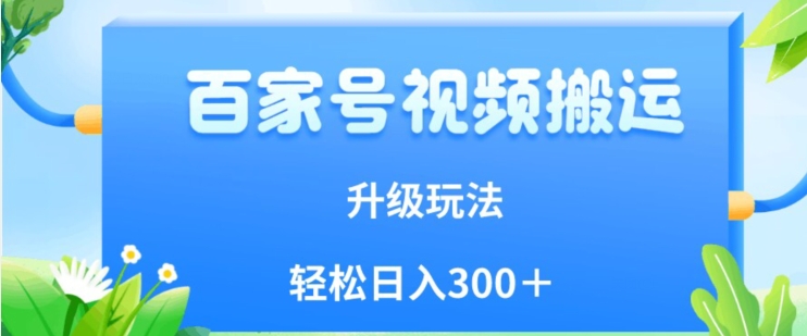 百家号视频搬运新玩法，简单操作，附保姆级教程，小白也可轻松日入300＋【揭秘】-网创先锋