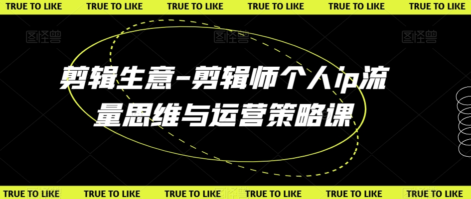 剪辑生意-剪辑师个人ip流量思维与运营策略课-网创先锋