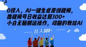0投入，AI一键生成原创视频，撸视频号日收益达到300+小白无脑搬运操作，动脑的教给AI【揭秘】-网创先锋