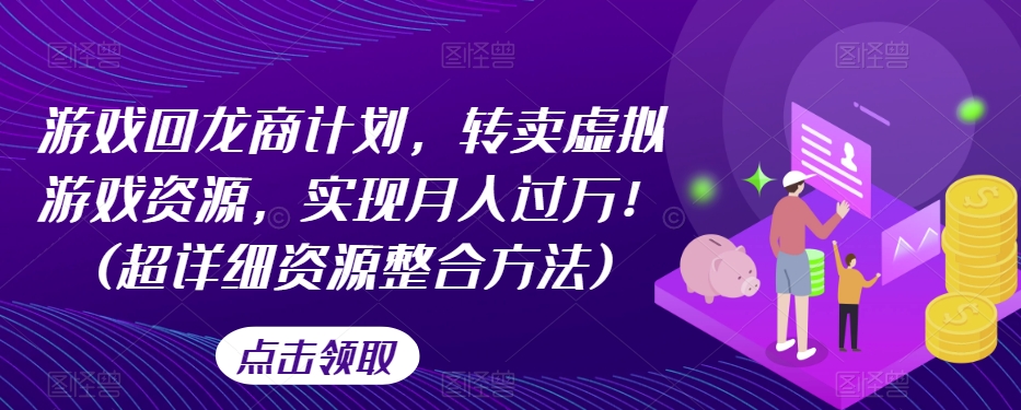 游戏回龙商计划，转卖虚拟游戏资源，实现月入过万！(超详细资源整合方法)-网创先锋