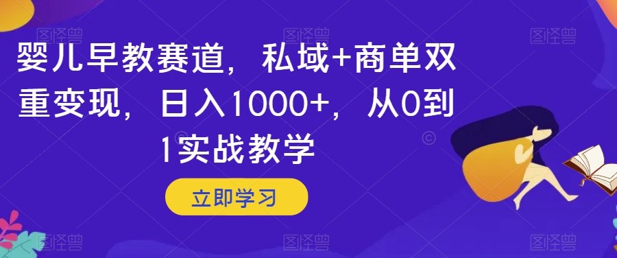 婴儿早教赛道，私域+商单双重变现，日入1000+，从0到1实战教学【揭秘】-网创先锋