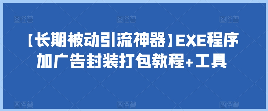 【长期被动引流神器】EXE程序加广告封装打包教程+工具-网创先锋