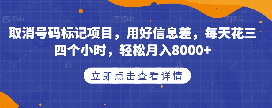 取消号码标记项目，用好信息差，每天花三四个小时，轻松月入8000+【揭秘】-网创先锋