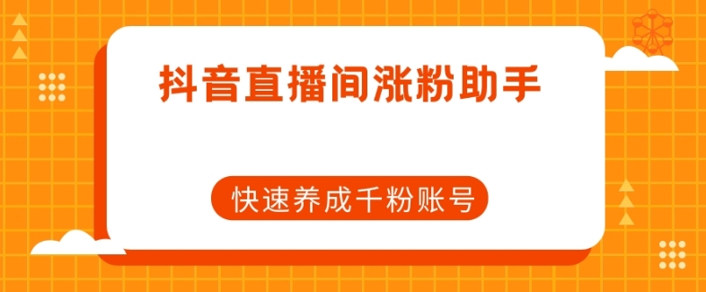 抖音直播间涨粉助手，快速养成千粉账号-网创先锋