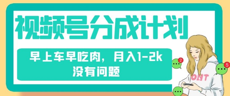 视频号分成计划，纯搬运不需要剪辑去重，早上车早吃肉，月入1-2k没有问题-网创先锋