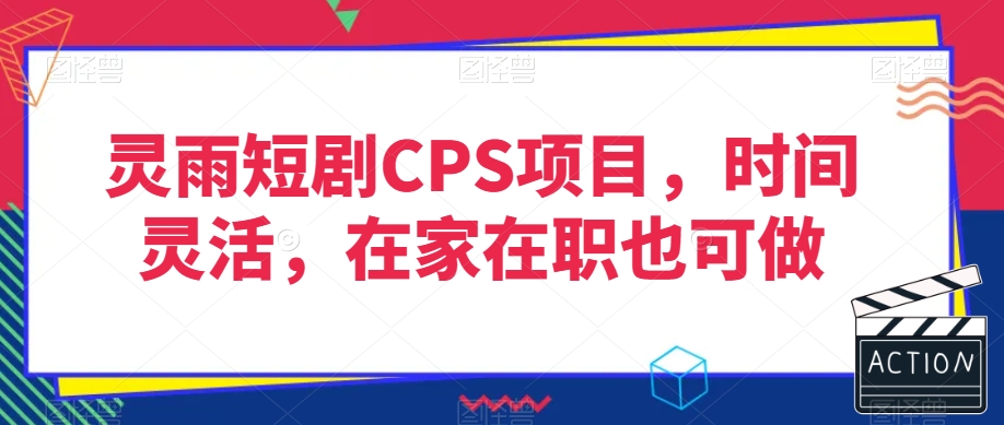 灵雨短剧CPS项目，时间灵活，在家在职也可做-网创先锋