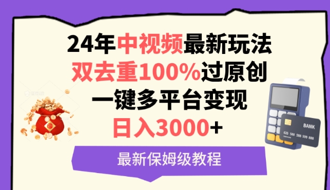中视频24年最新玩法，双去重100%过原创，一键多平台变现，日入3000+ 保姆级教程【揭秘】-网创先锋