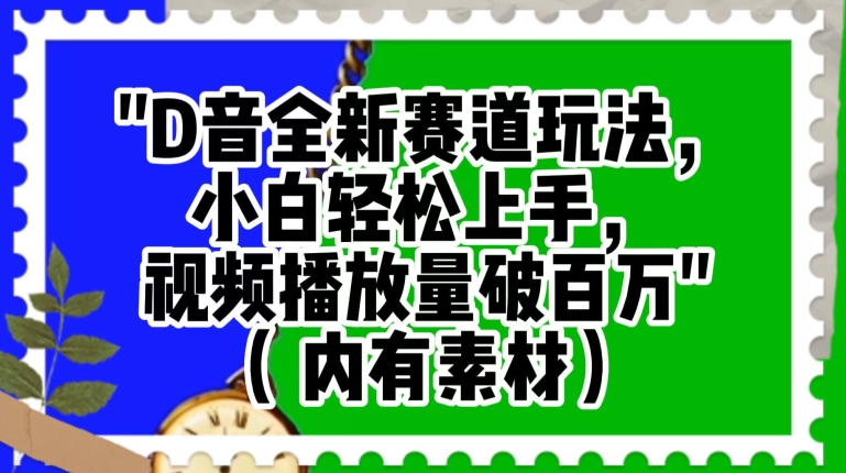 抖音全新赛道玩法，小白轻松上手，视频播放量破百万（内有素材）【揭秘】-网创先锋