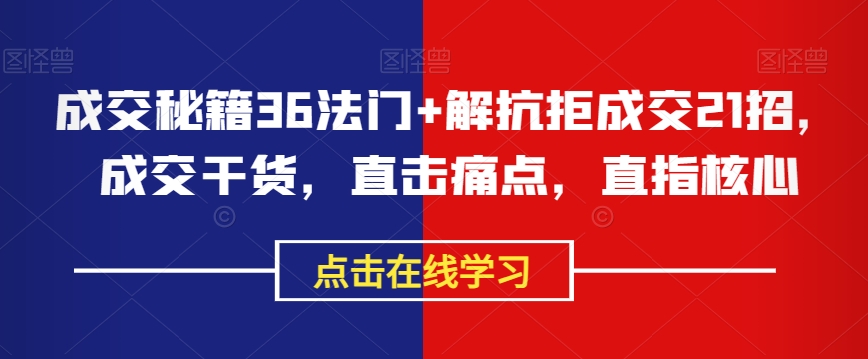成交秘籍36法门+解抗拒成交21招，成交干货，直击痛点，直指核心-网创先锋