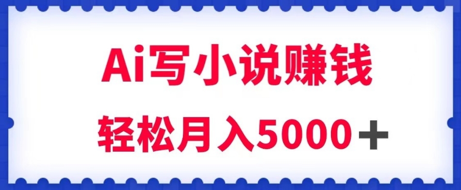 用Ai写原创小说赚钱，每天2-3小时，轻松月入5k＋【揭秘】-网创先锋