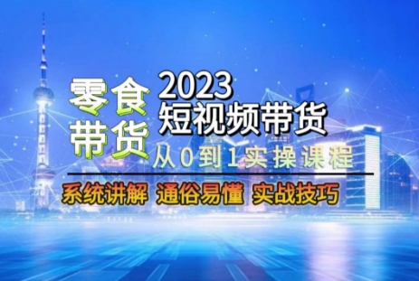2023短视频带货-零食赛道，从0-1实操课程，系统讲解实战技巧-网创先锋