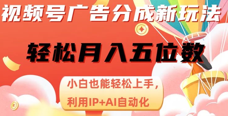视频号广告分成新玩法，小白也能轻松上手，利用IP+AI自动化，轻松月入五位数【揭秘】-网创先锋