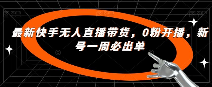 最新快手无人直播带货，0粉开播，新号一周必出单-网创先锋