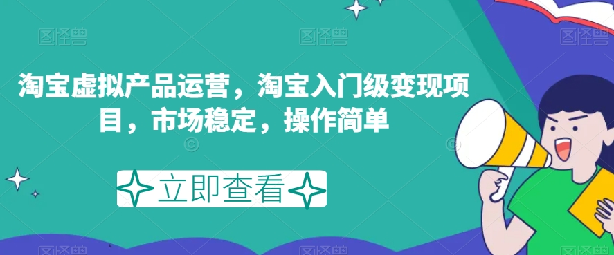 淘宝虚拟产品运营，淘宝入门级变现项目，市场稳定，操作简单-网创先锋
