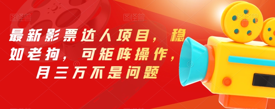 最新影票达人项目，稳如老狗，可矩阵操作，月三万不是问题【揭秘】-网创先锋