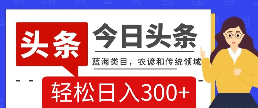 AI头条传统和农谚领域，蓝海类目，搬运+AI优化，轻松日入300+【揭秘】-网创先锋