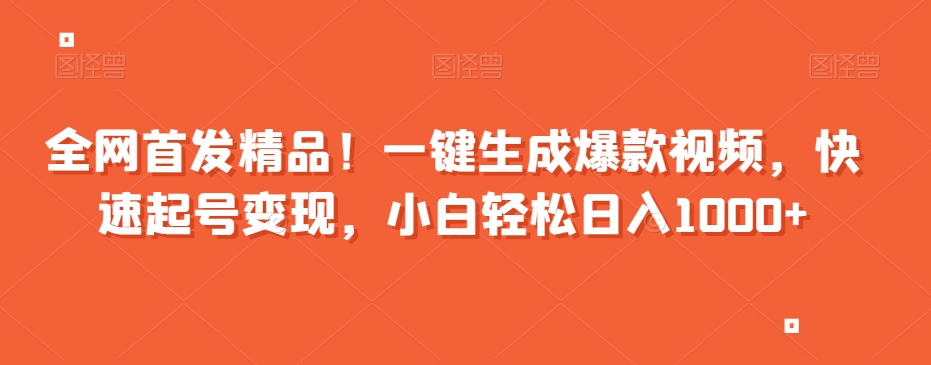 全网首发精品！一键生成爆款视频，快速起号变现，小白轻松日入1000+【揭秘】-网创先锋