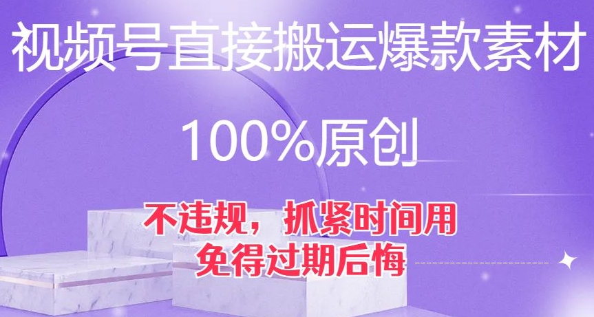视频号直接搬运爆款素材，100%原创，不违规，抓紧时间用，免得过期后悔【揭秘】-网创先锋