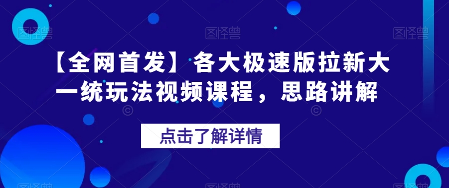 【全网首发】各大极速版拉新大一统玩法视频课程，思路讲解【揭秘】-网创先锋