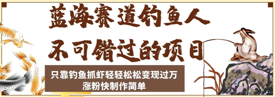 蓝海赛道钓鱼人不可错过的项目，只靠钓鱼抓虾轻轻松松变现过万，涨粉快制作简单【揭秘】-网创先锋