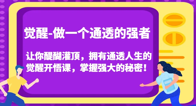 觉醒-做一个通透的强者，让你醍醐灌顶，拥有通透人生的觉醒开悟课，掌握强大的秘密！-网创先锋