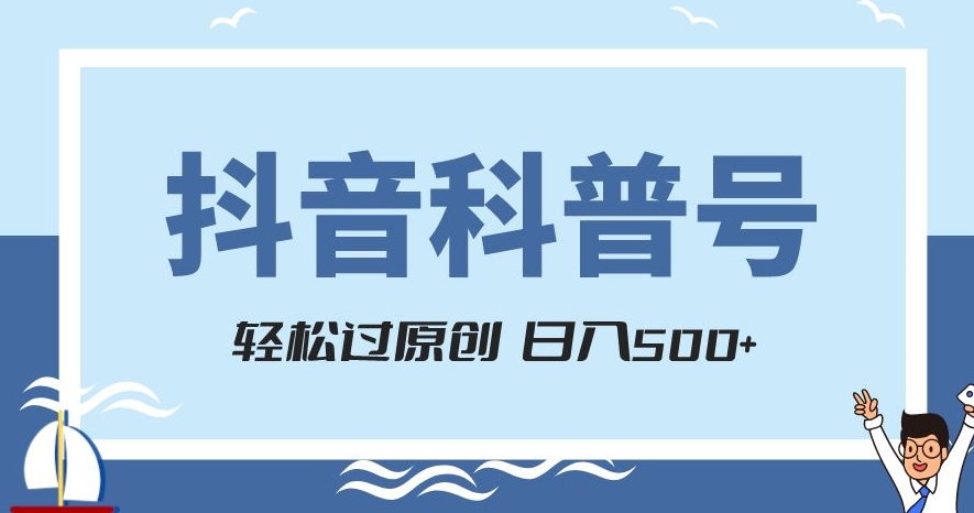 抖音科普号项目，轻松过原创，官方流量扶持，涨粉快，日入500+【揭秘】-网创先锋