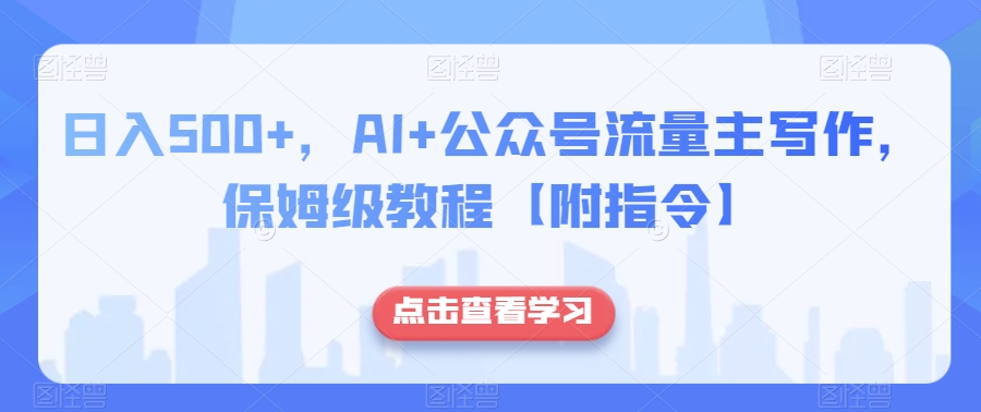 日入500+，AI+公众号流量主写作，保姆级教程【附指令】-网创先锋
