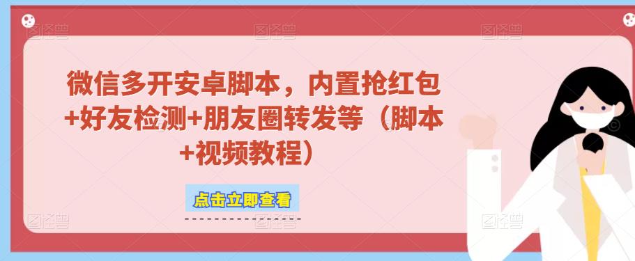 微信多开脚本，内置抢红包+好友检测+朋友圈转发等（安卓脚本+视频教程）-网创先锋