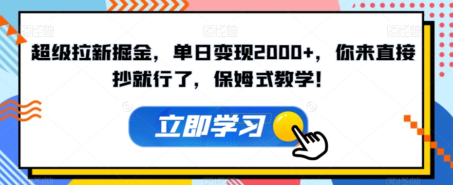 超级拉新掘金，单日变现2000+，你来直接抄就行了，保姆式教学！【揭秘】-网创先锋
