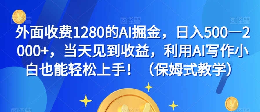 外面收费1280的AI掘金，日入500—2000+，当天见到收益，利用AI写作小白也能轻松上手！（保姆式教学）-网创先锋