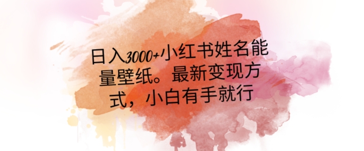 日入300+小红书姓名能量壁纸，最新二次变现方式，小白有手就行【揭秘】-网创先锋