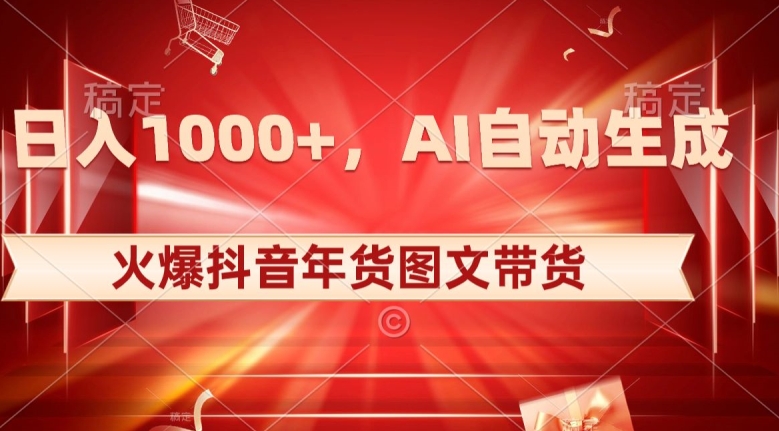 10日入1000+火爆抖音年货图文带货，AI自动生成自己的年货原创图文【揭秘】-网创先锋