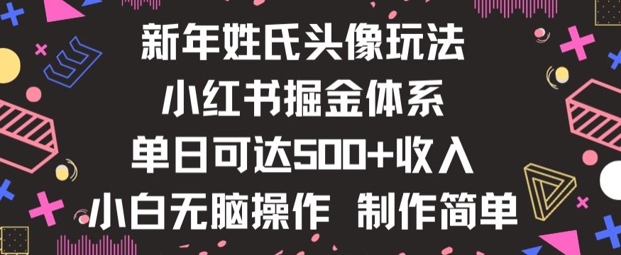 新年姓氏头像新玩法，小红书0-1搭建暴力掘金体系，小白日入500零花钱【揭秘】-网创先锋