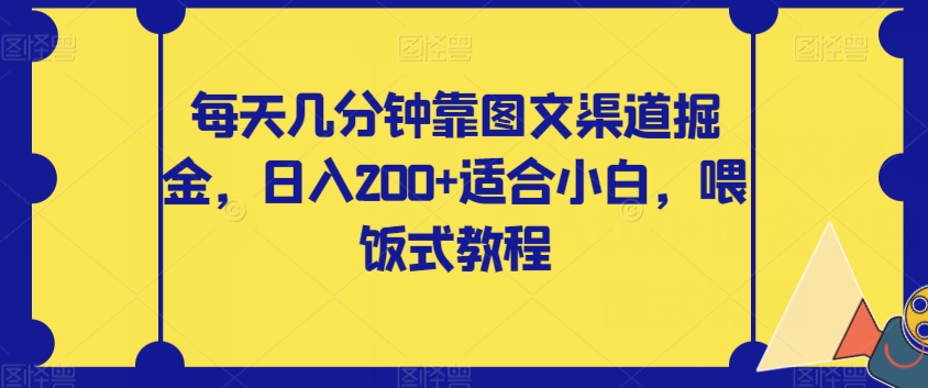 每天几分钟靠图文渠道掘金，日入200+适合小白，喂饭式教程【揭秘】-网创先锋