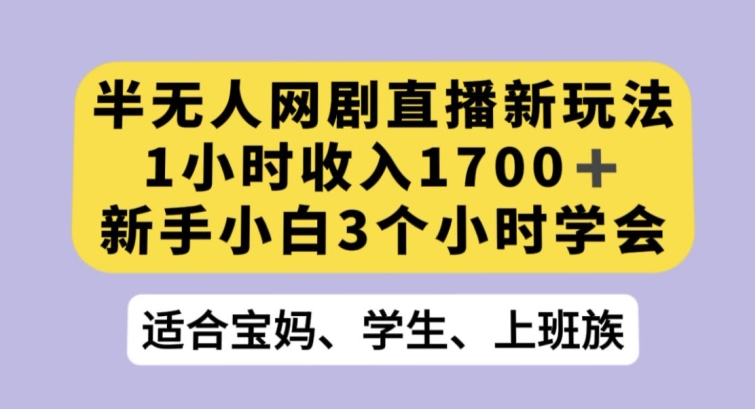 半无人网剧直播新玩法，1小时收入1700+，新手小白3小时学会【揭秘】-网创先锋