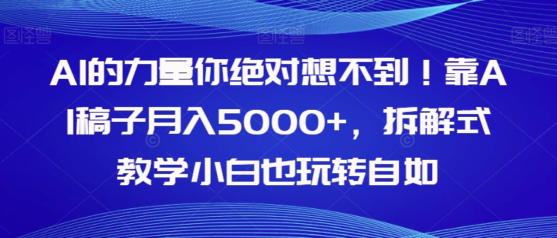 AI的力量你绝对想不到！靠AI稿子月入5000+，拆解式教学小白也玩转自如【揭秘】-网创先锋