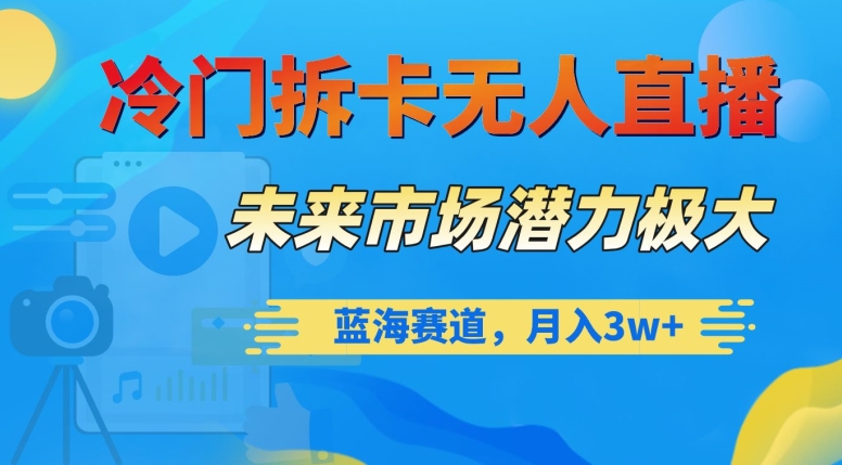 冷门拆卡无人直播，未来市场潜力极大，蓝海赛道，月入3w+【揭秘】-网创先锋