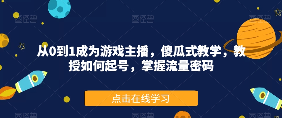 从0到1成为游戏主播，傻瓜式教学，教授如何起号，掌握流量密码-网创先锋